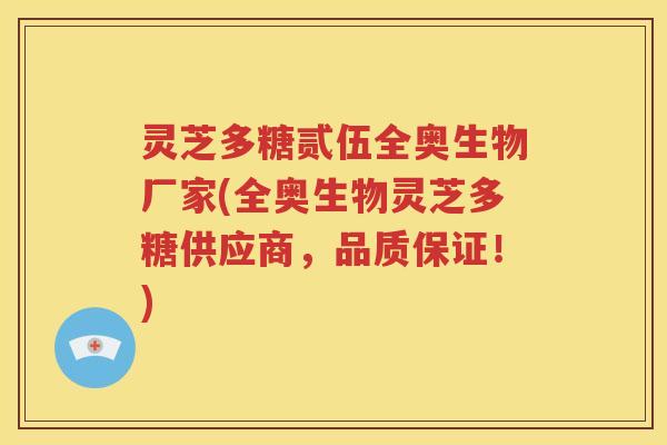 灵芝多糖贰伍全奥生物厂家(全奥生物灵芝多糖供应商，品质保证！)