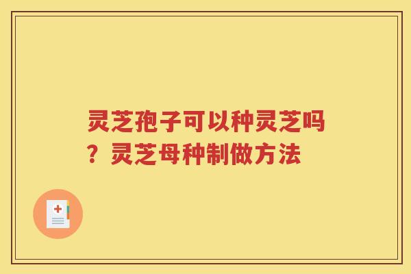 灵芝孢子可以种灵芝吗？灵芝母种制做方法