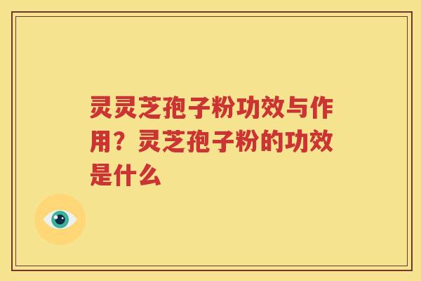 灵灵芝孢子粉功效与作用？灵芝孢子粉的功效是什么