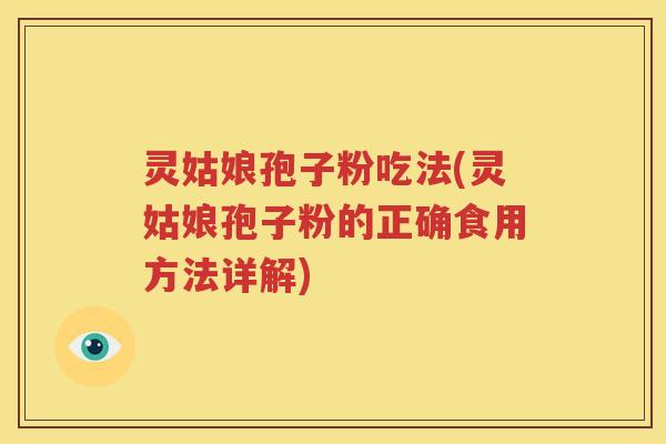 灵姑娘孢子粉吃法(灵姑娘孢子粉的正确食用方法详解)
