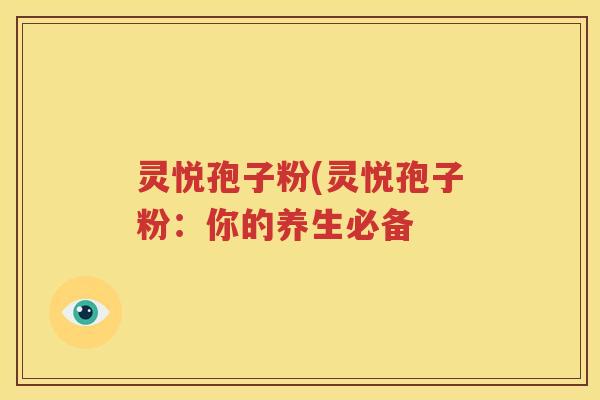 灵悦孢子粉(灵悦孢子粉：你的养生必备