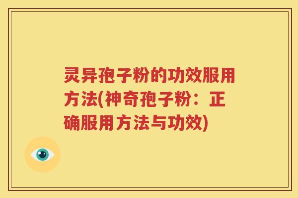 灵异孢子粉的功效服用方法(神奇孢子粉：正确服用方法与功效)