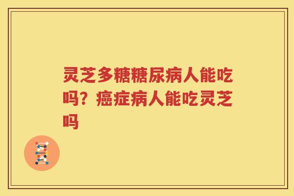 灵芝多糖糖尿病人能吃吗？癌症病人能吃灵芝吗
