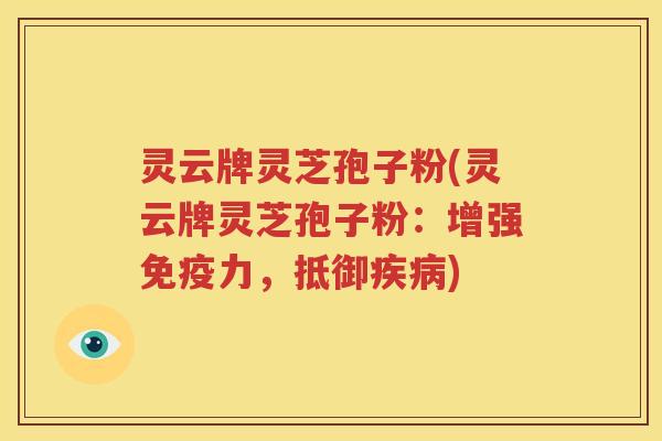 灵云牌灵芝孢子粉(灵云牌灵芝孢子粉：增强免疫力，抵御疾病)