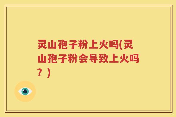灵山孢子粉上火吗(灵山孢子粉会导致上火吗？)