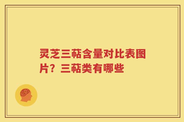 灵芝三萜含量对比表图片？三萜类有哪些