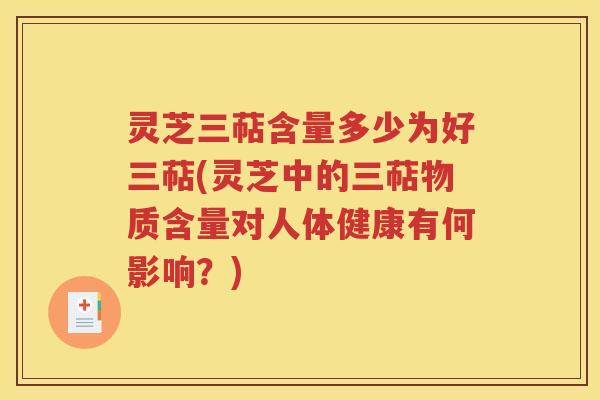灵芝三萜含量多少为好三萜(灵芝中的三萜物质含量对人体健康有何影响？)