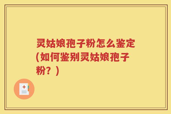 灵姑娘孢子粉怎么鉴定(如何鉴别灵姑娘孢子粉？)