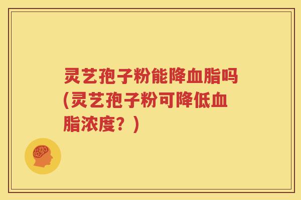 灵艺孢子粉能降血脂吗(灵艺孢子粉可降低血脂浓度？)