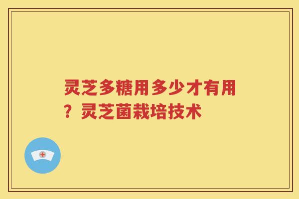 灵芝多糖用多少才有用？灵芝菌栽培技术