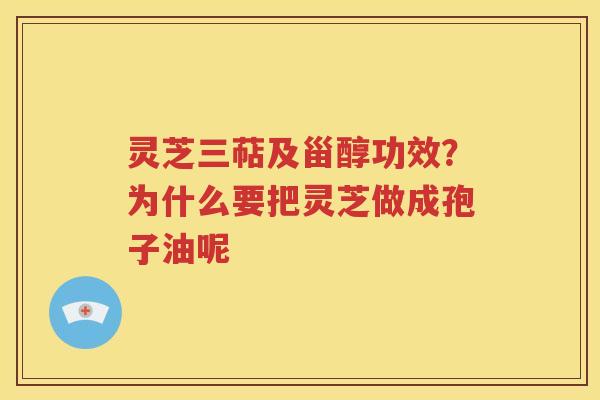 灵芝三萜及甾醇功效？为什么要把灵芝做成孢子油呢