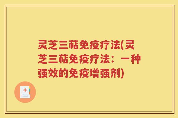 灵芝三萜免疫疗法(灵芝三萜免疫疗法：一种强效的免疫增强剂)
