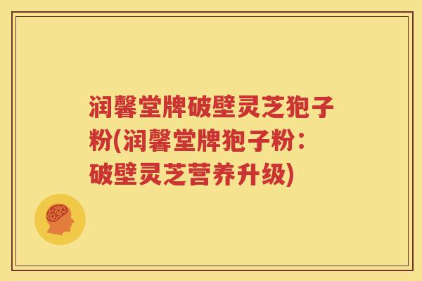 润馨堂牌破壁灵芝狍子粉(润馨堂牌狍子粉：破壁灵芝营养升级)