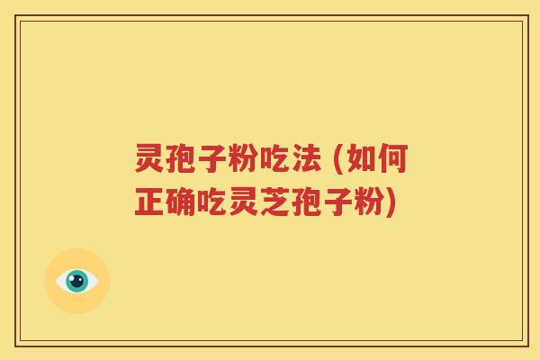 灵孢子粉吃法 (如何正确吃灵芝孢子粉)