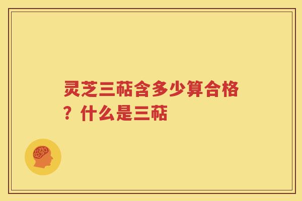 灵芝三萜含多少算合格？什么是三萜