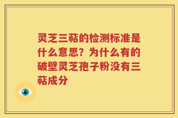 灵芝三萜的检测标准是什么意思？为什么有的破壁灵芝孢子粉没有三萜成分