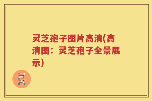 灵芝孢子图片高清(高清图：灵芝孢子全景展示)
