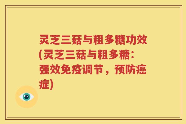 灵芝三菇与粗多糖功效(灵芝三菇与粗多糖：强效免疫调节，预防癌症)