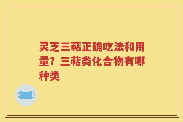 灵芝三萜正确吃法和用量？三萜类化合物有哪种类