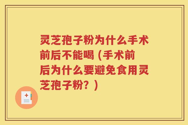 灵芝孢子粉为什么手术前后不能喝 (手术前后为什么要避免食用灵芝孢子粉？)