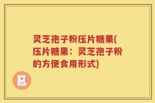 灵芝孢子粉压片糖果(压片糖果：灵芝孢子粉的方便食用形式)