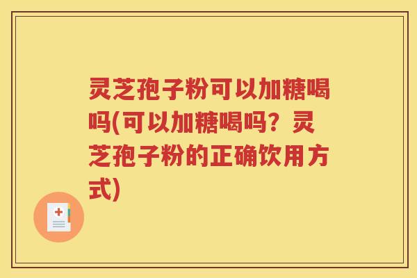 灵芝孢子粉可以加糖喝吗(可以加糖喝吗？灵芝孢子粉的正确饮用方式)