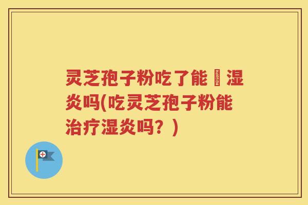灵芝孢子粉吃了能袪湿炎吗(吃灵芝孢子粉能治疗湿炎吗？)