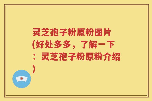 灵芝孢子粉原粉图片 (好处多多，了解一下：灵芝孢子粉原粉介绍)