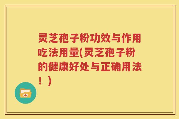 灵芝孢子粉功效与作用吃法用量(灵芝孢子粉的健康好处与正确用法！)