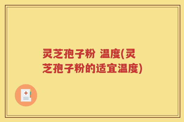 灵芝孢子粉 温度(灵芝孢子粉的适宜温度)