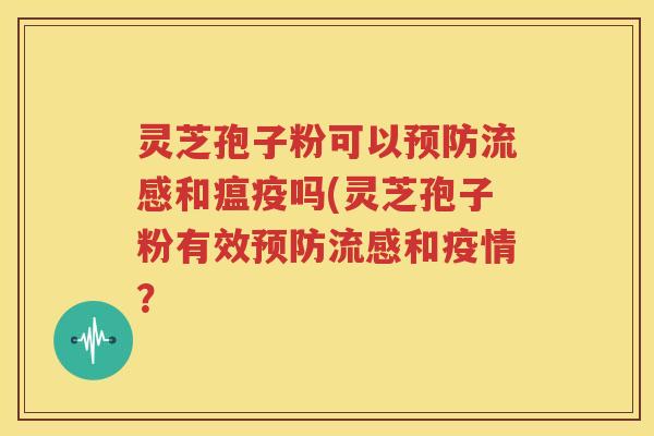 灵芝孢子粉可以预防流感和瘟疫吗(灵芝孢子粉有效预防流感和疫情？