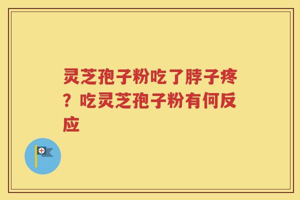 灵芝孢子粉吃了脖子疼？吃灵芝孢子粉有何反应