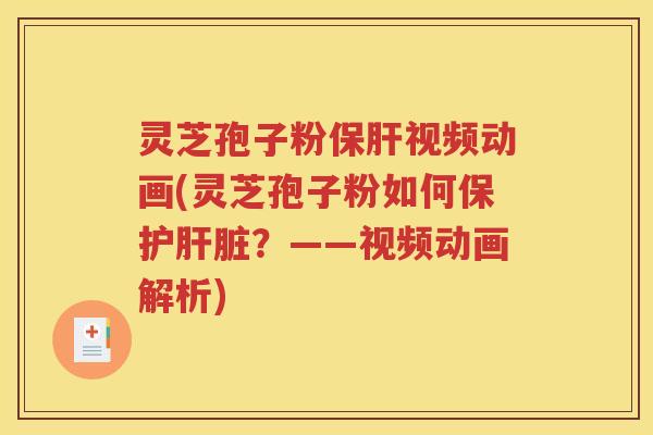 灵芝孢子粉保肝视频动画(灵芝孢子粉如何保护肝脏？——视频动画解析)