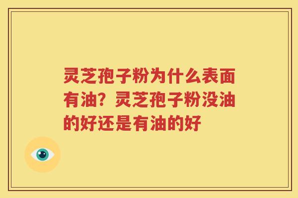 灵芝孢子粉为什么表面有油？灵芝孢子粉没油的好还是有油的好