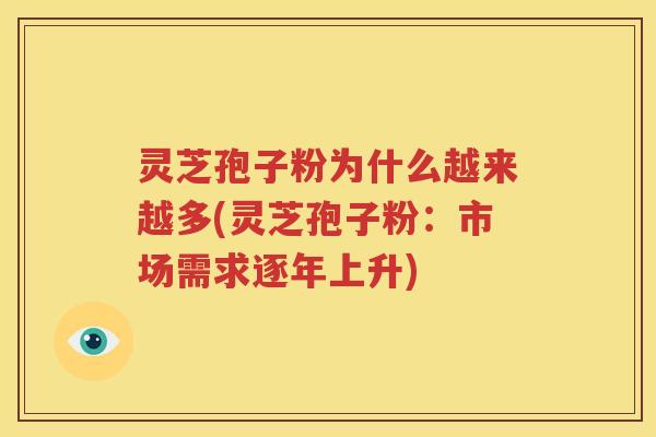 灵芝孢子粉为什么越来越多(灵芝孢子粉：市场需求逐年上升)