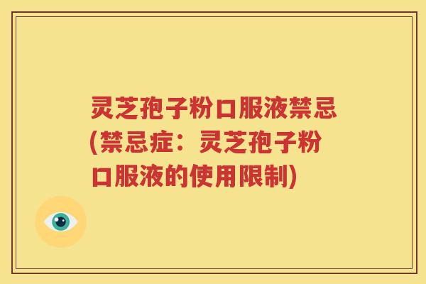灵芝孢子粉口服液禁忌(禁忌症：灵芝孢子粉口服液的使用限制)