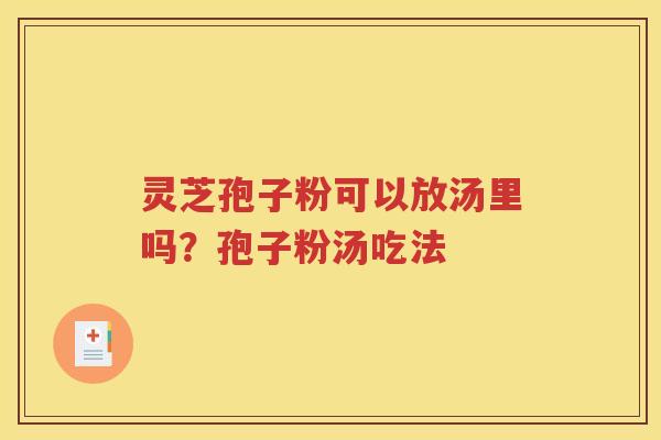 灵芝孢子粉可以放汤里吗？孢子粉汤吃法