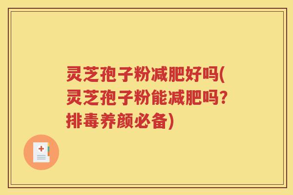 灵芝孢子粉减肥好吗(灵芝孢子粉能减肥吗？排毒养颜必备)