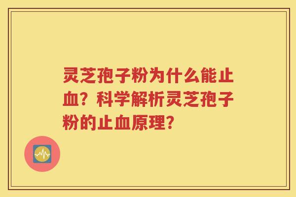 灵芝孢子粉为什么能止血？科学解析灵芝孢子粉的止血原理？