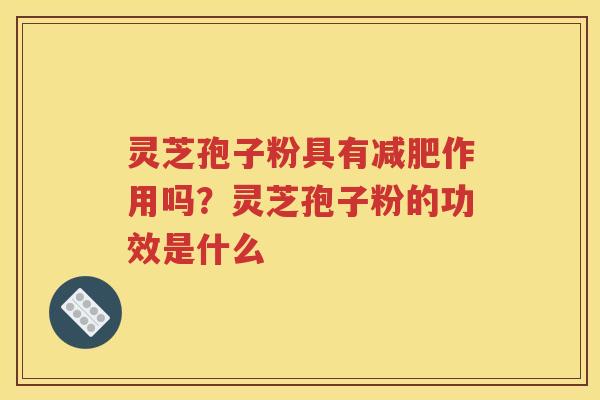 灵芝孢子粉具有减肥作用吗？灵芝孢子粉的功效是什么