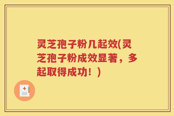 灵芝孢子粉几起效(灵芝孢子粉成效显著，多起取得成功！)
