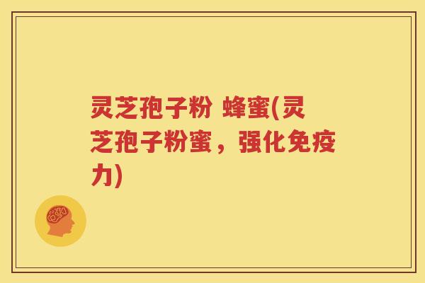 灵芝孢子粉 蜂蜜(灵芝孢子粉蜜，强化免疫力)