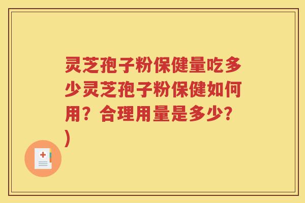 灵芝孢子粉保健量吃多少灵芝孢子粉保健如何用？合理用量是多少？)