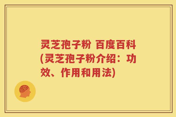灵芝孢子粉 百度百科(灵芝孢子粉介绍：功效、作用和用法)