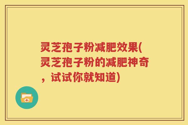 灵芝孢子粉减肥效果(灵芝孢子粉的减肥神奇，试试你就知道)