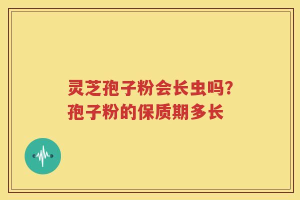 灵芝孢子粉会长虫吗？孢子粉的保质期多长