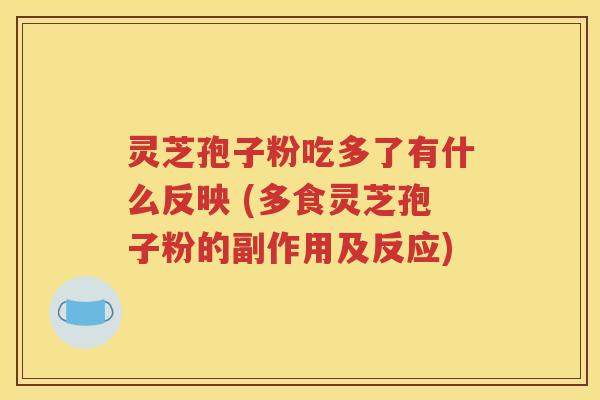 灵芝孢子粉吃多了有什么反映 (多食灵芝孢子粉的副作用及反应)