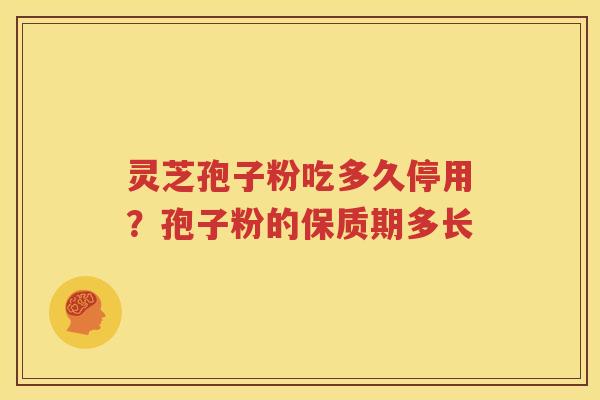 灵芝孢子粉吃多久停用？孢子粉的保质期多长