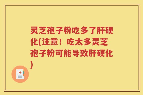 灵芝孢子粉吃多了肝硬化(注意！吃太多灵芝孢子粉可能导致肝硬化)