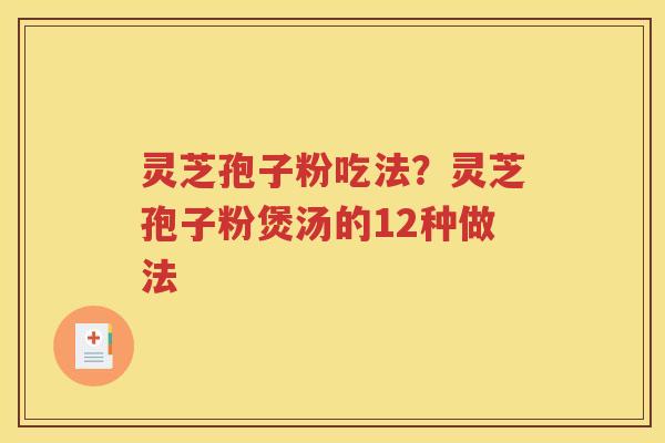 灵芝孢子粉吃法？灵芝孢子粉煲汤的12种做法